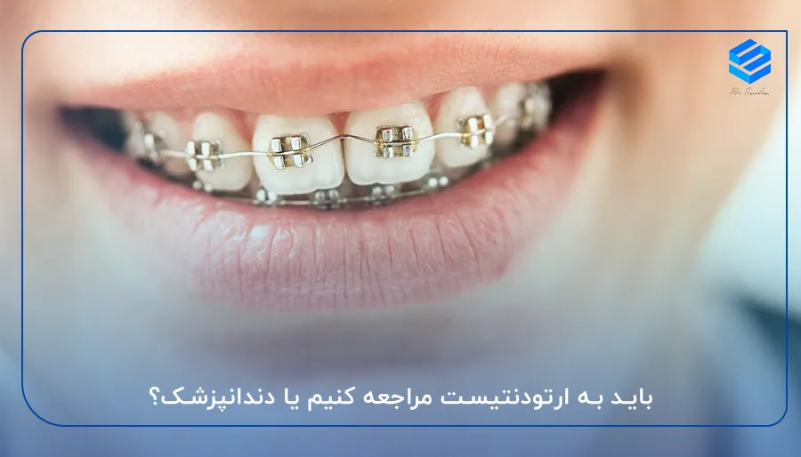 باید به ارتودنتیست مراجعه کنیم یا دندانپزشک؟